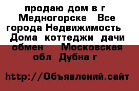 продаю дом в г. Медногорске - Все города Недвижимость » Дома, коттеджи, дачи обмен   . Московская обл.,Дубна г.